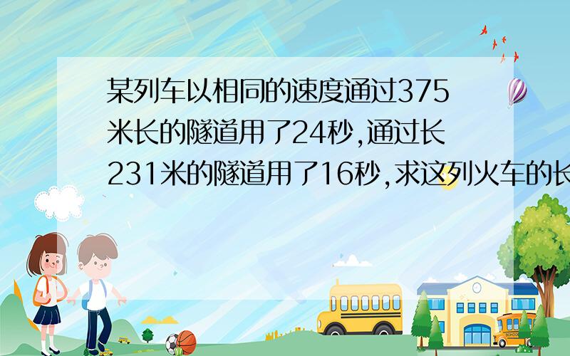 某列车以相同的速度通过375米长的隧道用了24秒,通过长231米的隧道用了16秒,求这列火车的长度.