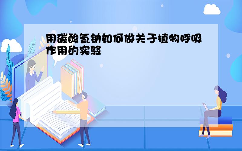 用碳酸氢钠如何做关于植物呼吸作用的实验