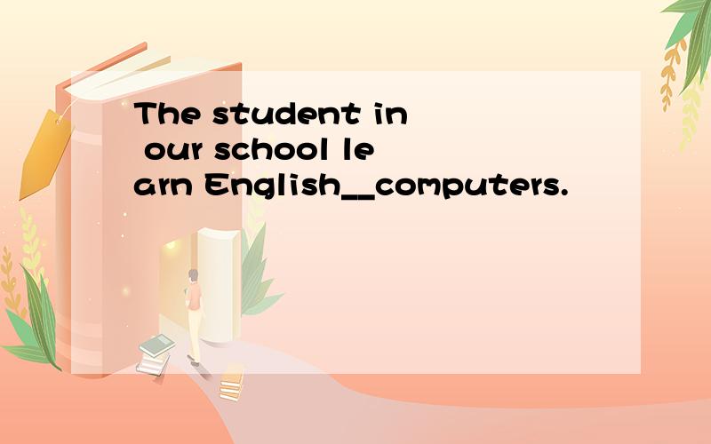 The student in our school learn English__computers.