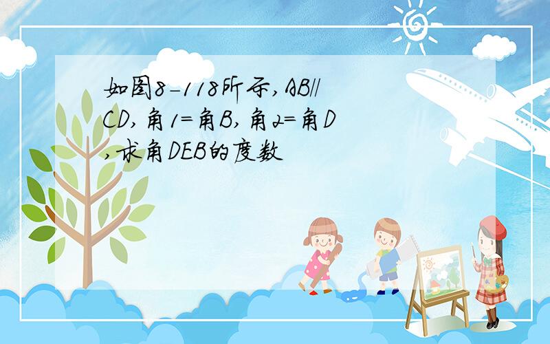 如图8-118所示,AB//CD,角1=角B,角2=角D,求角DEB的度数