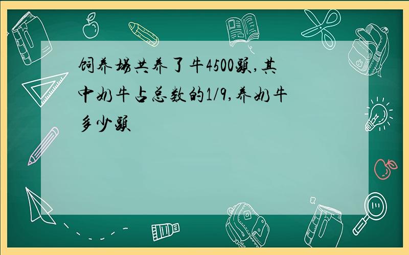 饲养场共养了牛4500头,其中奶牛占总数的1/9,养奶牛多少头