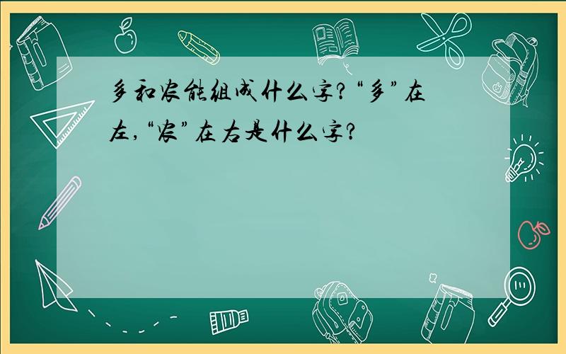 多和农能组成什么字?“多”在左,“农”在右是什么字?