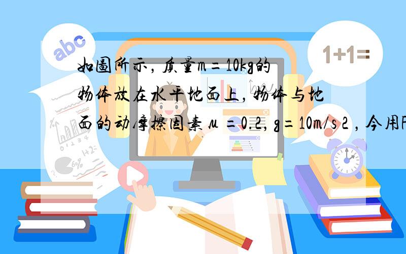 如图所示，质量m=10kg的物体放在水平地面上，物体与地面的动摩擦因素μ=0.2，g=10m/s 2 ，今用F=50N的