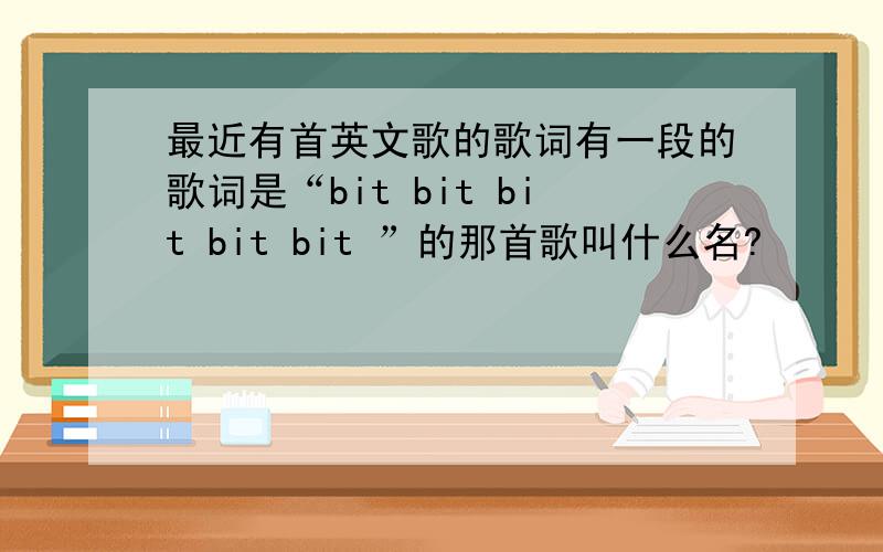 最近有首英文歌的歌词有一段的歌词是“bit bit bit bit bit ”的那首歌叫什么名?