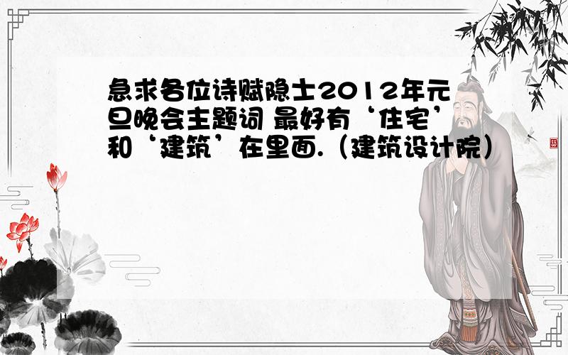 急求各位诗赋隐士2012年元旦晚会主题词 最好有‘住宅’和‘建筑’在里面.（建筑设计院）