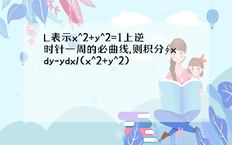 L表示x^2+y^2=1上逆时针一周的必曲线,则积分∮xdy-ydx/(x^2+y^2)