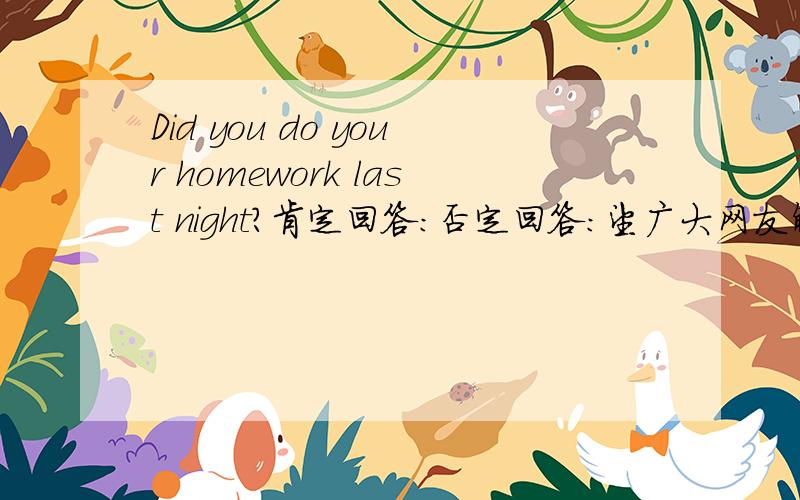 Did you do your homework last night?肯定回答：否定回答：望广大网友解答,