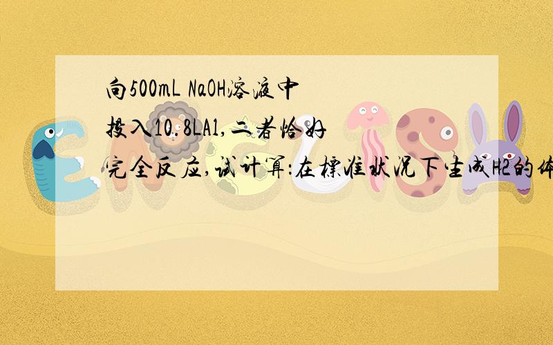 向500mL NaOH溶液中投入10.8LAl,二者恰好完全反应,试计算：在标准状况下生成H2的体积?