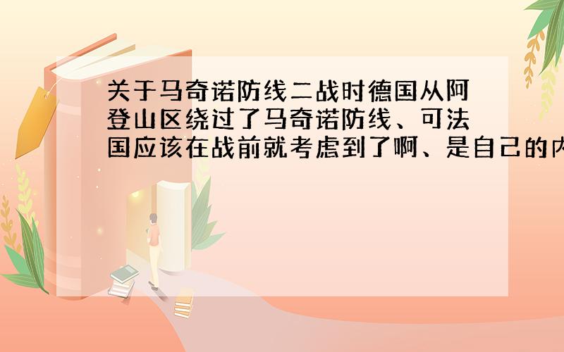 关于马奇诺防线二战时德国从阿登山区绕过了马奇诺防线、可法国应该在战前就考虑到了啊、是自己的内部太无能吗