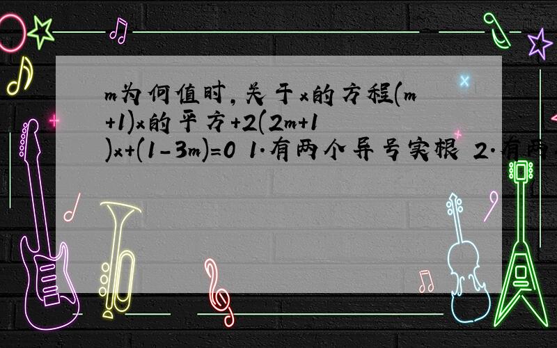 m为何值时,关于x的方程(m+1)x的平方+2(2m+1)x+(1-3m)=0 1.有两个异号实根 2.有两个实根且和是