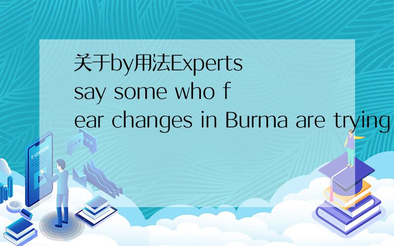 关于by用法Experts say some who fear changes in Burma are trying