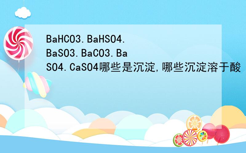 BaHCO3.BaHSO4.BaSO3.BaCO3.BaSO4.CaSO4哪些是沉淀,哪些沉淀溶于酸