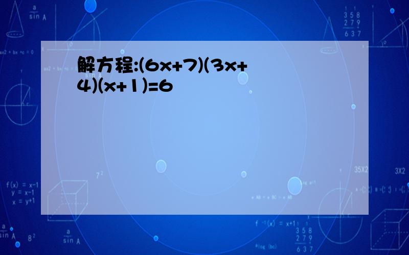 解方程:(6x+7)(3x+4)(x+1)=6