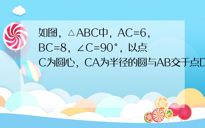 如图，△ABC中，AC=6，BC=8，∠C=90°，以点C为圆心，CA为半径的圆与AB交于点D，求AD的长．