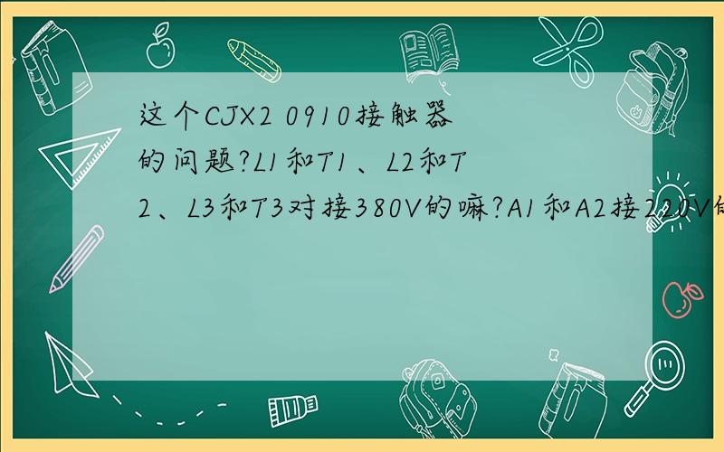 这个CJX2 0910接触器的问题?L1和T1、L2和T2、L3和T3对接380V的嘛?A1和A2接220V的嘛?