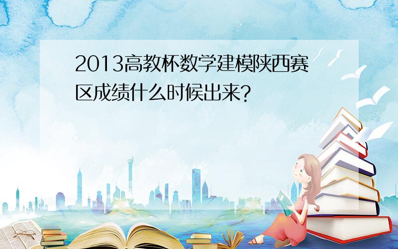 2013高教杯数学建模陕西赛区成绩什么时候出来?