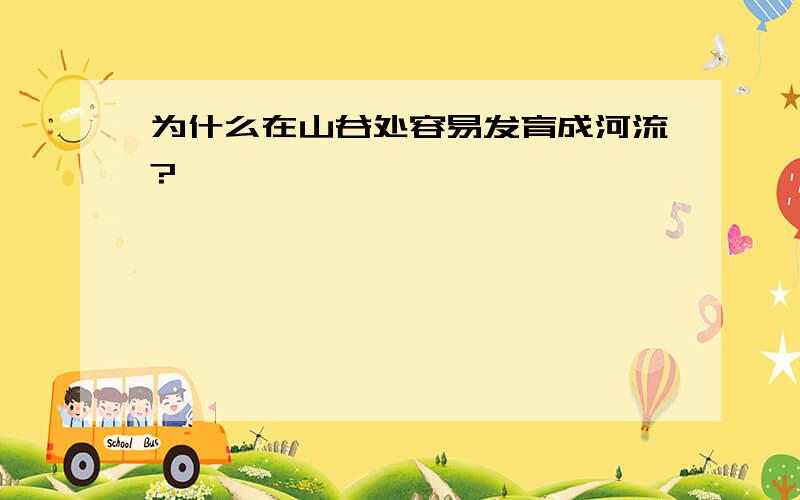 为什么在山谷处容易发育成河流?