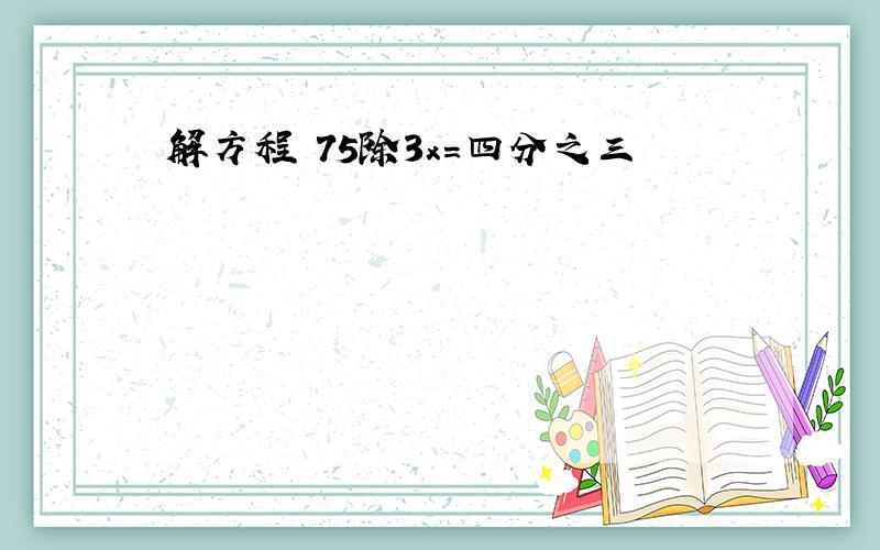 解方程 75除3x=四分之三