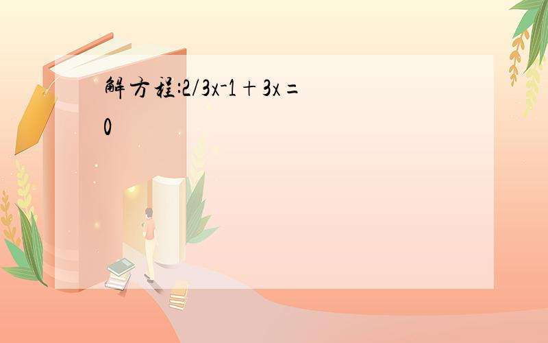 解方程:2/3x-1+3x=0