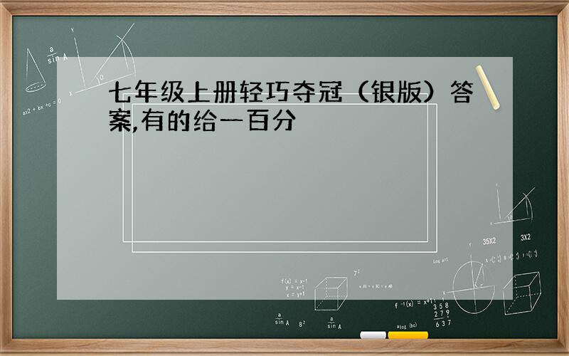 七年级上册轻巧夺冠（银版）答案,有的给一百分