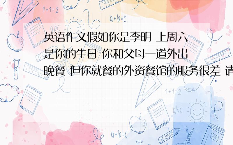 英语作文假如你是李明 上周六是你的生日 你和父母一道外出晚餐 但你就餐的外资餐馆的服务很差 请你用英语给餐馆老板写一封投