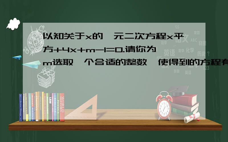 以知关于x的一元二次方程x平方+4x+m-1=0.请你为m选取一个合适的整数,使得到的方程有两个不相等的实数根;