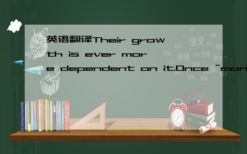 英语翻译Their growth is ever more dependent on it.Once “manufact