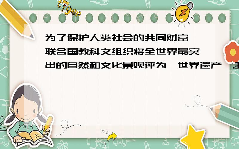 为了保护人类社会的共同财富,联合国教科文组织将全世界最突出的自然和文化景观评为＂世界遗产＂.我国已有多处景观名列其中,如