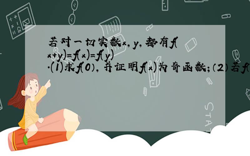 若对一切实数x,y,都有f(x+y)=f(x)=f(y).(1)求f(0）,并证明f(x)为奇函数；（2）若f（1）=3