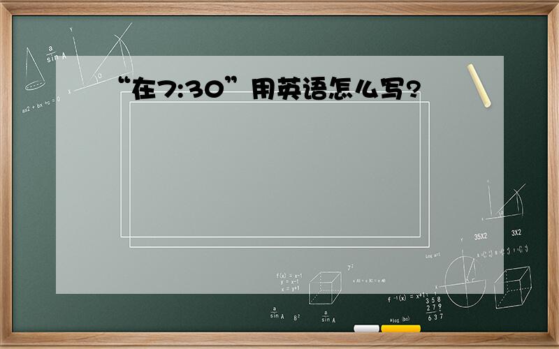 “在7:30”用英语怎么写?