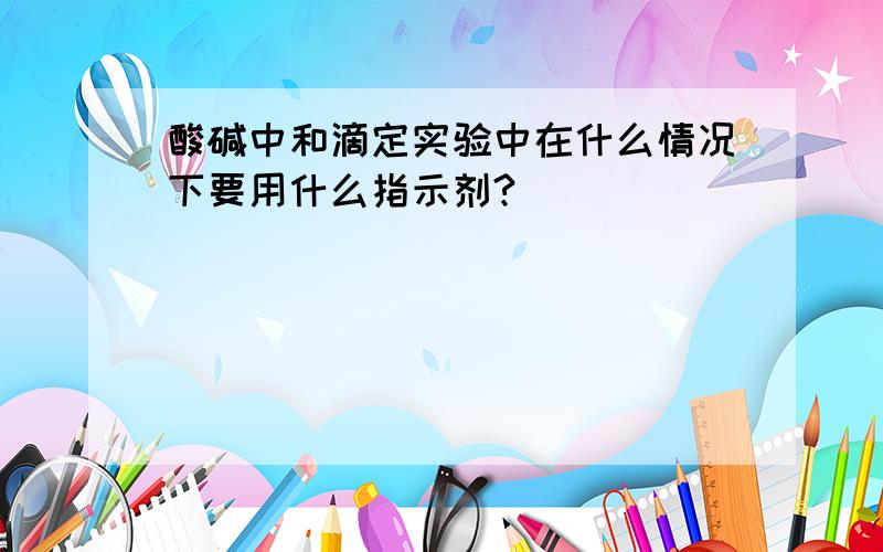 酸碱中和滴定实验中在什么情况下要用什么指示剂?