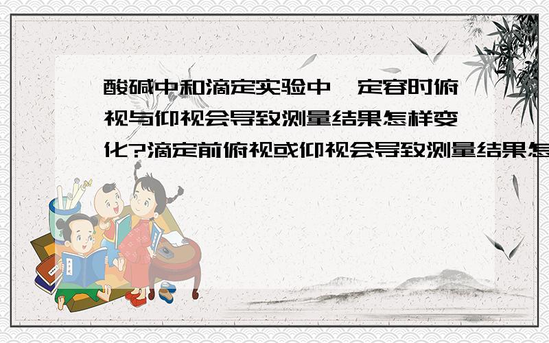 酸碱中和滴定实验中,定容时俯视与仰视会导致测量结果怎样变化?滴定前俯视或仰视会导致测量结果怎样变化,