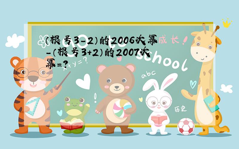 （根号3-2）的2006次幂-（根号3+2）的2007次幂=?