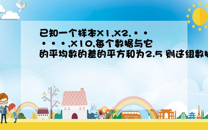 已知一个样本X1,X2,·····,X10,每个数据与它的平均数的差的平方和为2.5 则这组数据的方差?