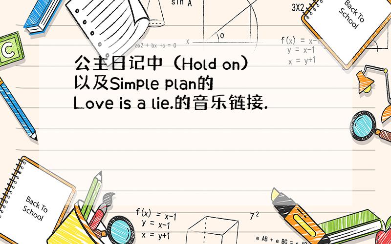 公主日记中（Hold on）以及Simple plan的Love is a lie.的音乐链接.