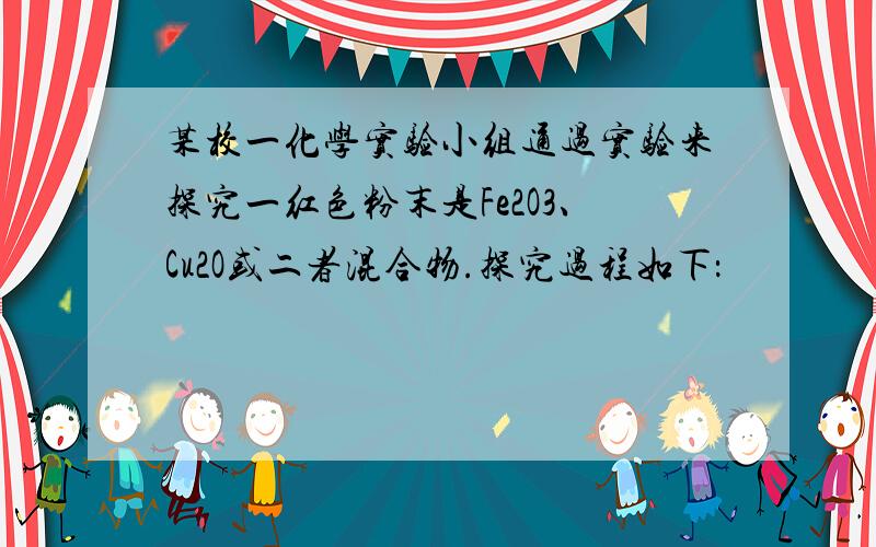 某校一化学实验小组通过实验来探究一红色粉末是Fe2O3、Cu2O或二者混合物.探究过程如下：