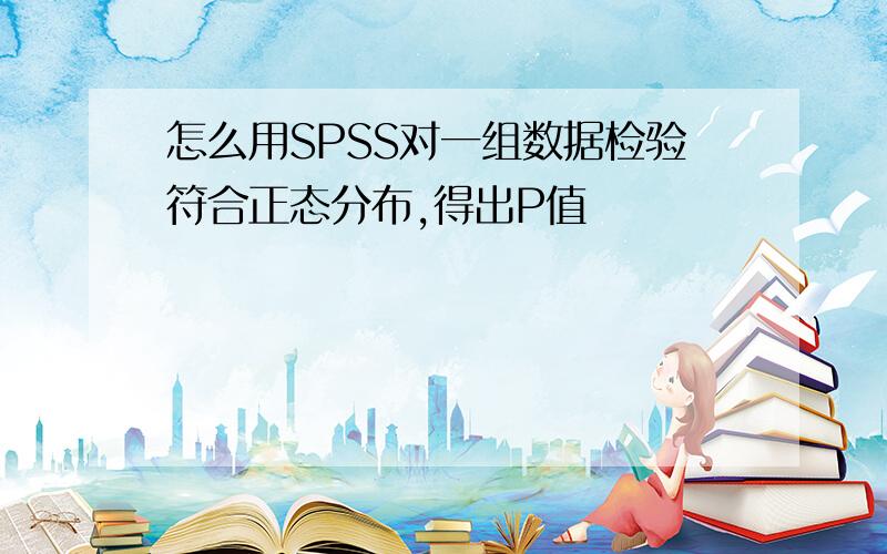 怎么用SPSS对一组数据检验符合正态分布,得出P值