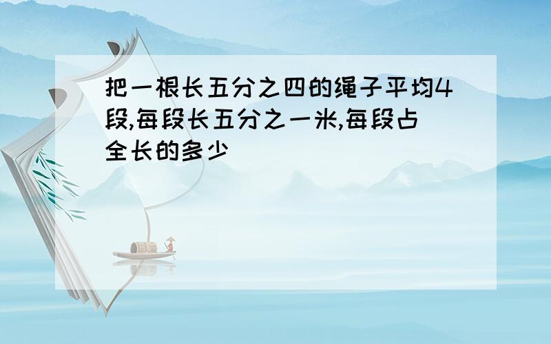 把一根长五分之四的绳子平均4段,每段长五分之一米,每段占全长的多少