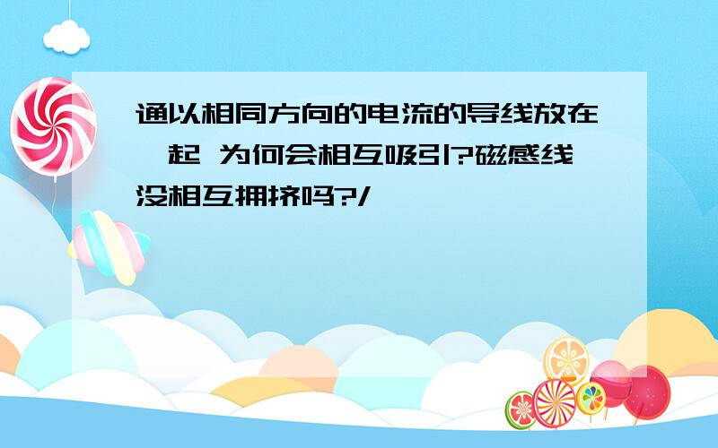 通以相同方向的电流的导线放在一起 为何会相互吸引?磁感线没相互拥挤吗?/