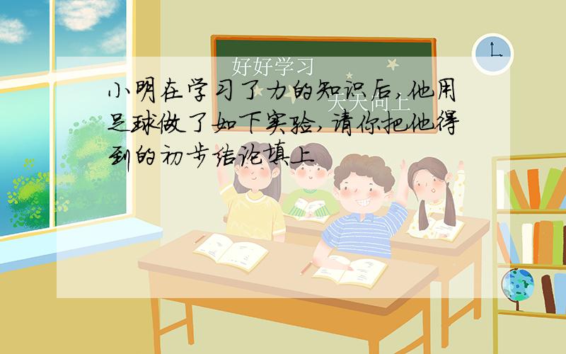 小明在学习了力的知识后,他用足球做了如下实验,请你把他得到的初步结论填上