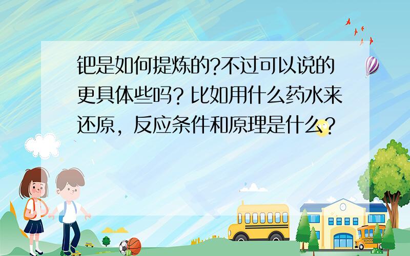 钯是如何提炼的?不过可以说的更具体些吗？比如用什么药水来还原，反应条件和原理是什么？