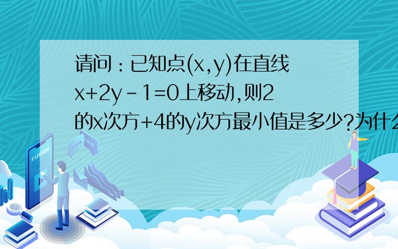 请问：已知点(x,y)在直线x+2y-1=0上移动,则2的x次方+4的y次方最小值是多少?为什么要这样做?