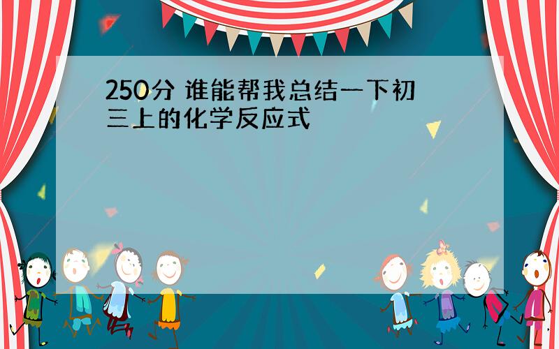 250分 谁能帮我总结一下初三上的化学反应式