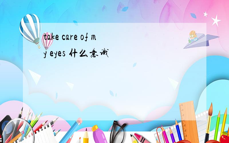 take care of my eyes 什么意识