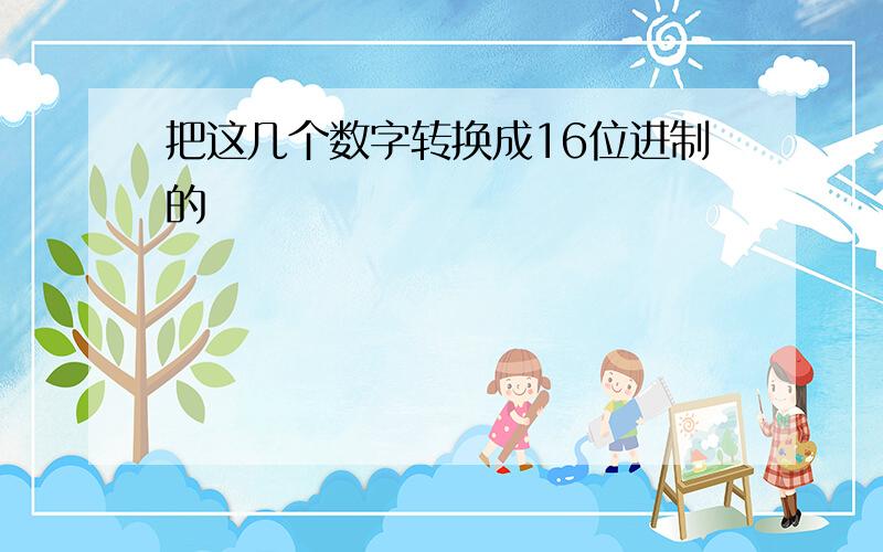 把这几个数字转换成16位进制的