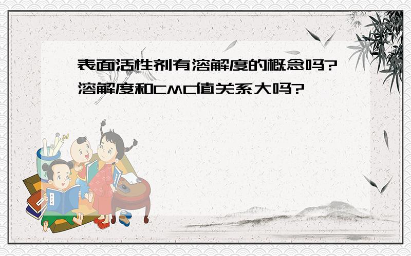 表面活性剂有溶解度的概念吗?溶解度和CMC值关系大吗?