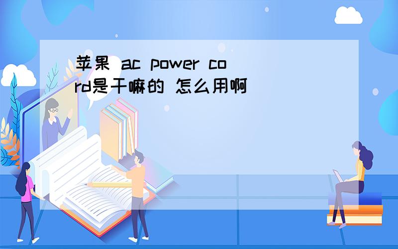 苹果 ac power cord是干嘛的 怎么用啊