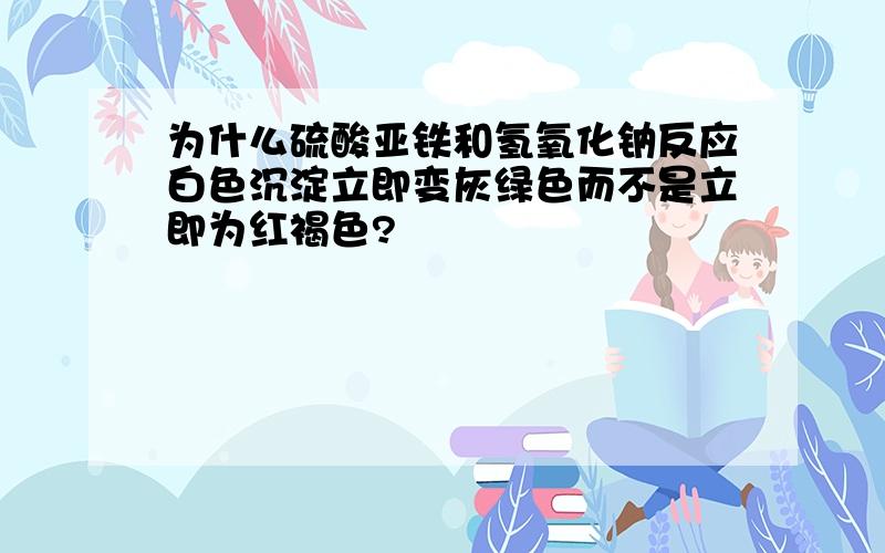 为什么硫酸亚铁和氢氧化钠反应白色沉淀立即变灰绿色而不是立即为红褐色?