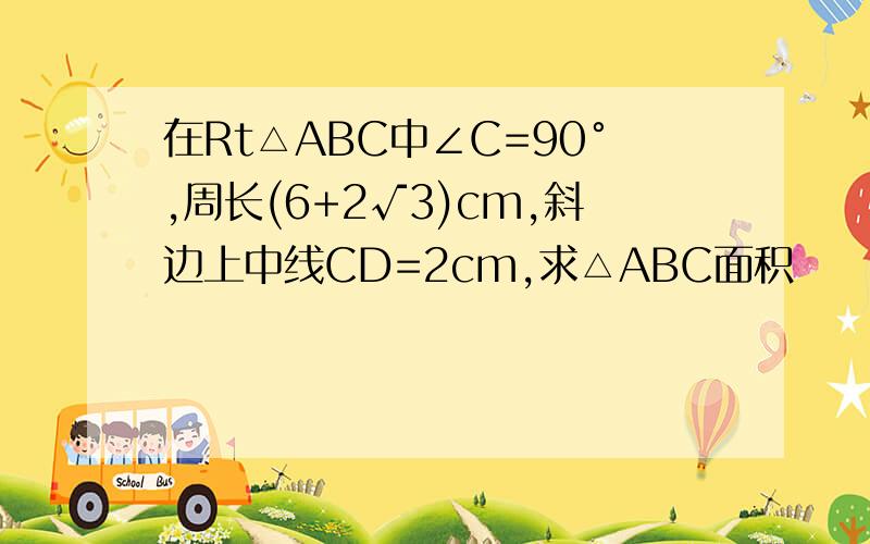 在Rt△ABC中∠C=90°,周长(6+2√3)cm,斜边上中线CD=2cm,求△ABC面积