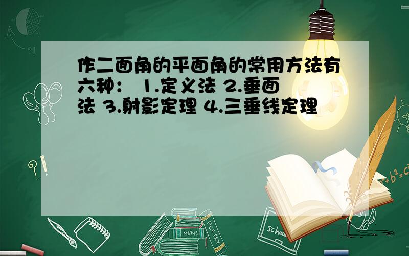 作二面角的平面角的常用方法有六种： 1.定义法 2.垂面法 3.射影定理 4.三垂线定理